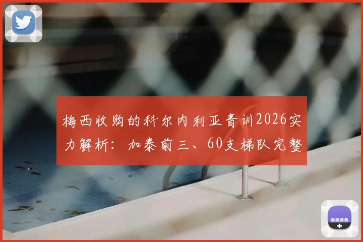 梅西收购的科尔内利亚青训2026实力解析：加泰前三、60支梯队完整名单及青训费用预估