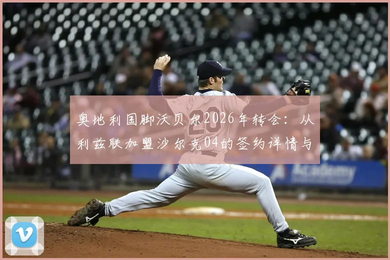 奥地利国脚沃贝尔2026年转会:从利兹联加盟沙尔克04的签约详情与前景分析