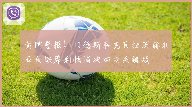 黄牌警报！门德斯和克瓦拉茨赫利亚或缺席利物浦次回合关键战