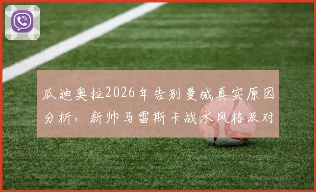 瓜迪奥拉2026年告别曼城真实原因分析,新帅马雷斯卡战术风格及对蓝月军团未来影响解读