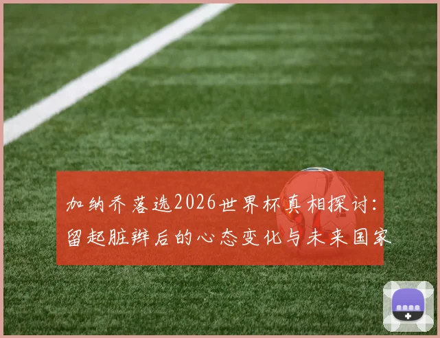 加纳乔落选2026世界杯真相探讨：留起脏辫后的心态变化与未来国家队前景分析