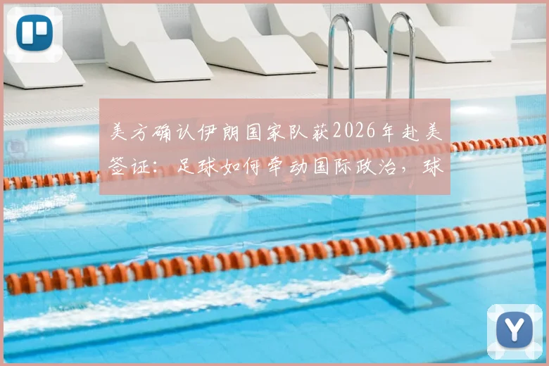 美方确认伊朗国家队获2026年赴美签证：足球如何牵动国际政治，球迷需关注哪些后续影响？