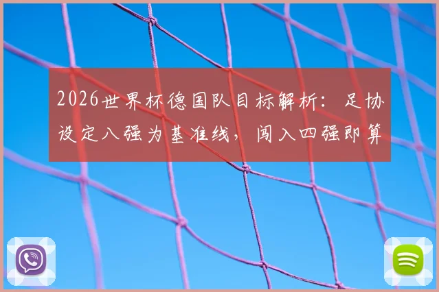 2026世界杯德国队目标解析:足协设定八强为基准线,闯入四强即算超额完成任务
