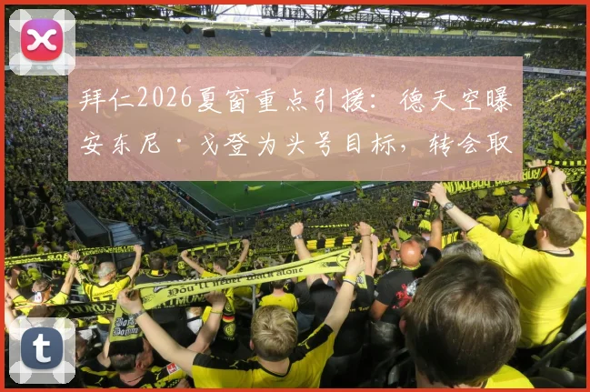 拜仁2026夏窗重点引援：德天空曝安东尼·戈登为头号目标，转会取决于球员意向