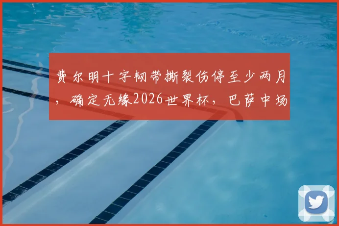 费尔明十字韧带撕裂伤停至少两月，确定无缘2026世界杯，巴萨中场及西班牙队如何应对此次重大伤病打击？