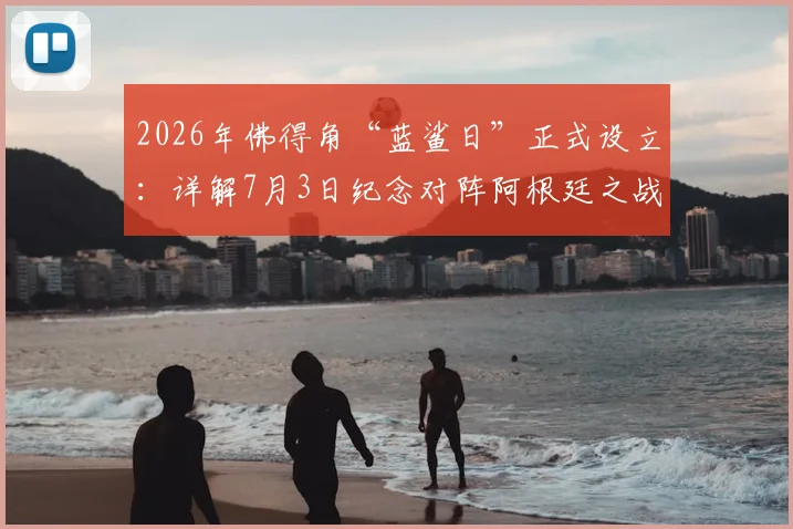 2026年佛得角“蓝鲨日”正式设立：详解7月3日纪念对阵阿根廷之战的深层背景与足球激励