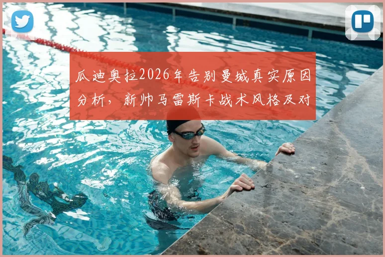 瓜迪奥拉2026年告别曼城真实原因分析，新帅马雷斯卡战术风格及对蓝月军团未来影响解读