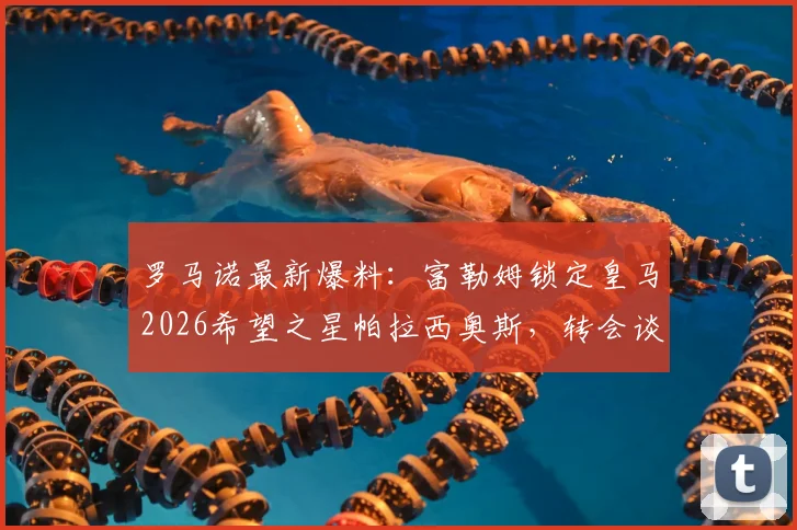 罗马诺最新爆料：富勒姆锁定皇马2026希望之星帕拉西奥斯，转会谈判已开启，球员前景分析