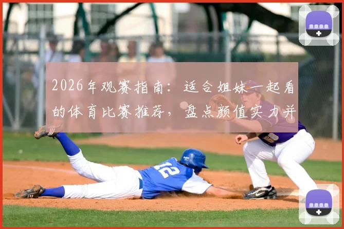 2026年观赛指南:适合姐妹一起看的体育比赛推荐,盘点颜值实力并存男运动员,解锁女性专属看球福利