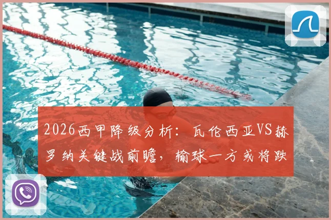 2026西甲降级分析:瓦伦西亚VS赫罗纳关键战前瞻,输球一方或将跌回保级漩涡