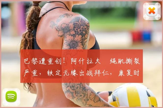 巴黎遭重创！阿什拉夫腘绳肌撕裂严重，铁定无缘出战拜仁，康复时间与替代者分析