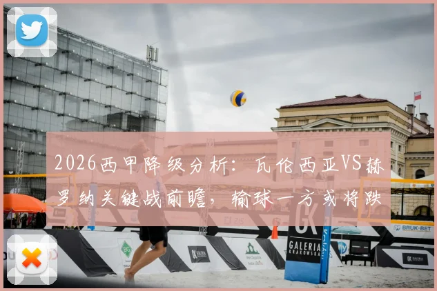 2026西甲降级分析：瓦伦西亚VS赫罗纳关键战前瞻，输球一方或将跌回保级漩涡