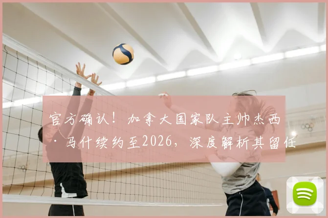 官方确认！加拿大国家队主帅杰西·马什续约至2026，深度解析其留任对球队战术体系与2026世界杯前景的影响