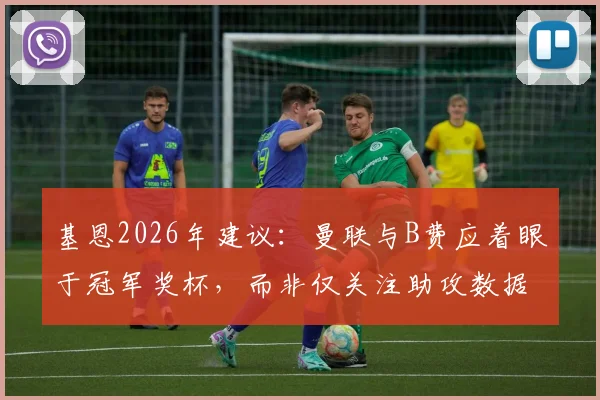 基恩2026年建议：曼联与B费应着眼于冠军奖杯，而非仅关注助攻数据