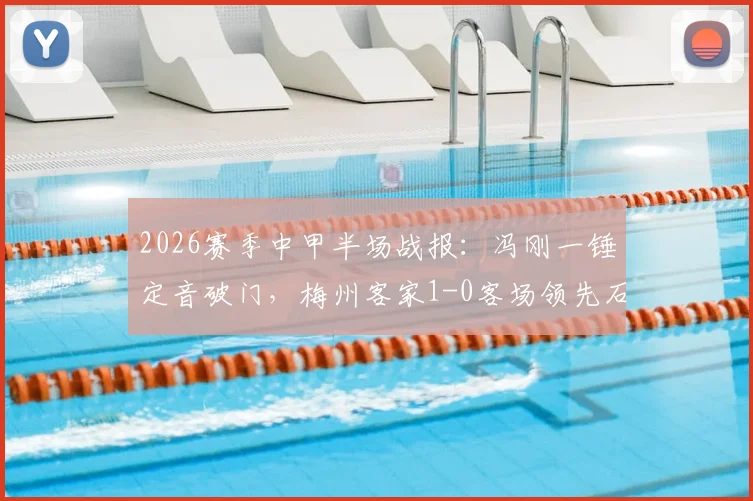 2026赛季中甲半场战报:冯刚一锤定音破门,梅州客家1-0客场领先石家庄功夫