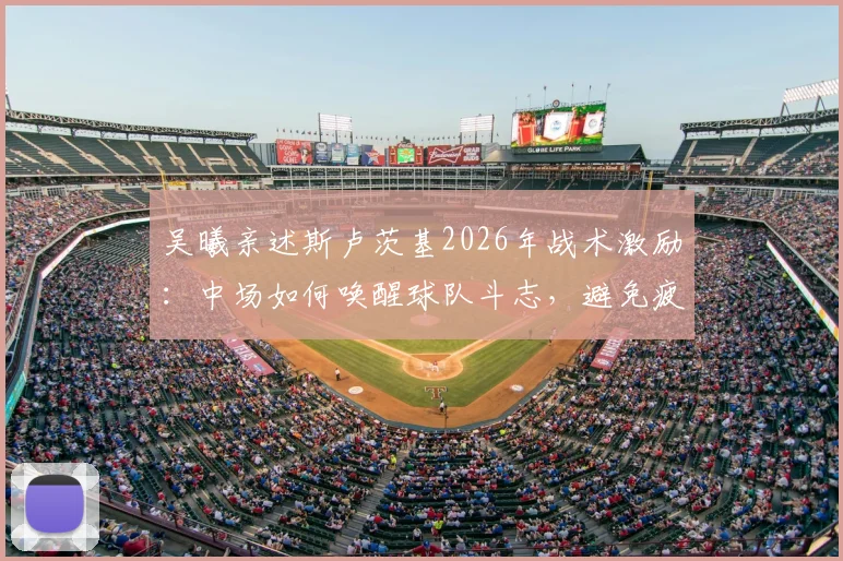 吴曦亲述斯卢茨基2026年战术激励:中场如何唤醒球队斗志,避免疲劳导致比赛欲望缺失
