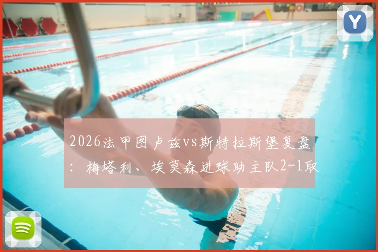 2026法甲图卢兹vs斯特拉斯堡复盘：梅塔利、埃莫森进球助主队2-1取胜，附全场关键数据与战术解析