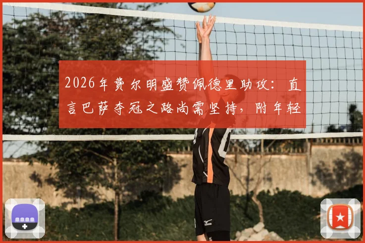 2026年费尔明盛赞佩德里助攻：直言巴萨夺冠之路尚需坚持，附年轻球员崛起关键点解析