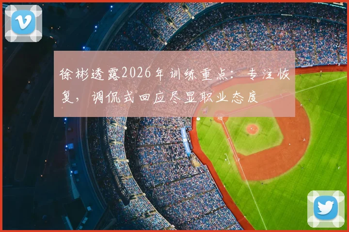 徐彬透露2026年训练重点：专注恢复，调侃式回应尽显职业态度