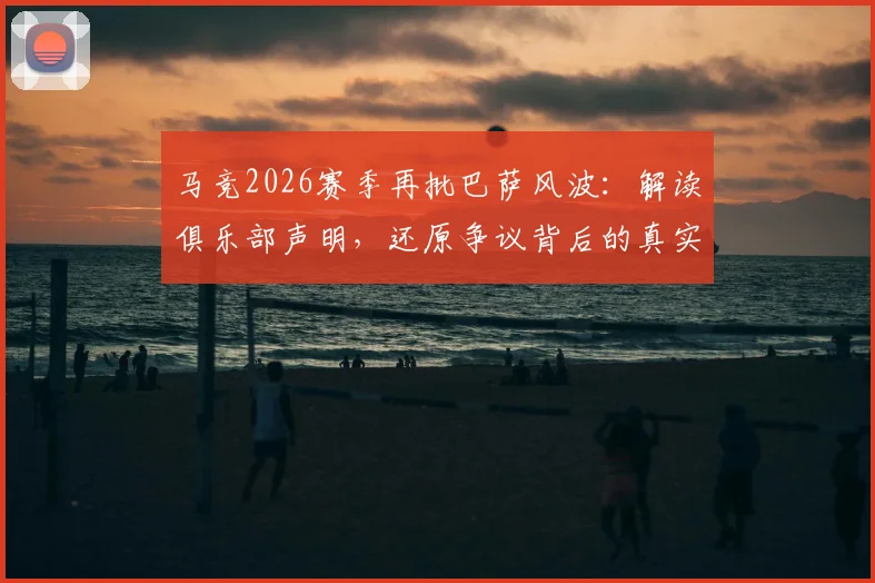 马竞2026赛季再批巴萨风波：解读俱乐部声明，还原争议背后的真实信息与球迷应如何甄别