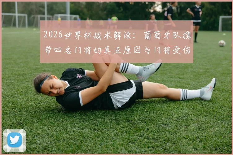 2026世界杯战术解读：葡萄牙队携带四名门将的真正原因与门将受伤替换规则全解析