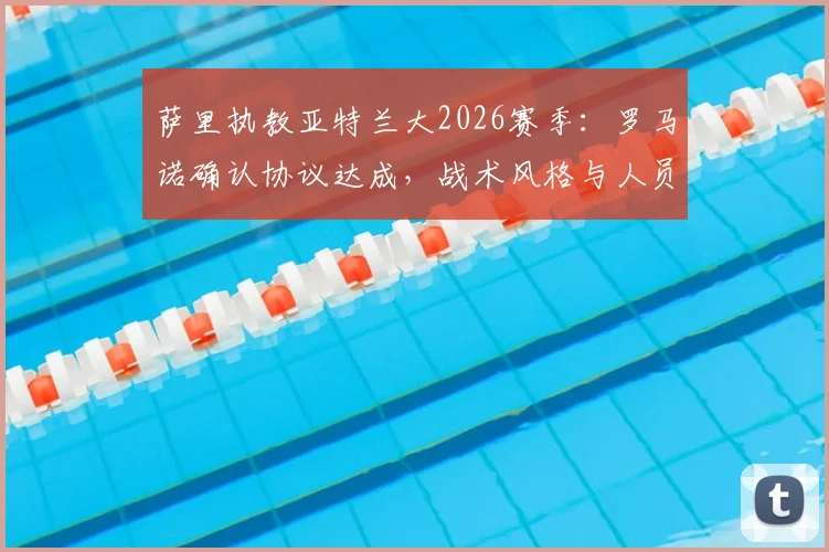 萨里执教亚特兰大2026赛季：罗马诺确认协议达成，战术风格与人员变动前瞻