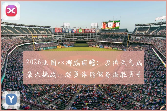 2026法国vs挪威前瞻：湿热天气成最大挑战，球员体能储备成胜负手