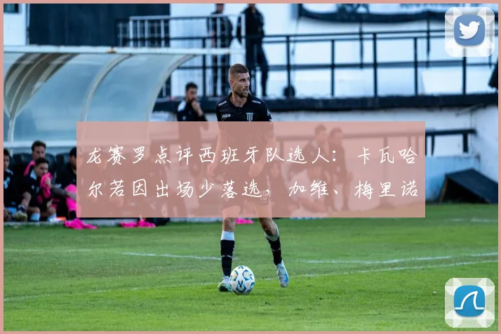 龙赛罗点评西班牙队选人:卡瓦哈尔若因出场少落选,加维、梅里诺2026也不该入选!