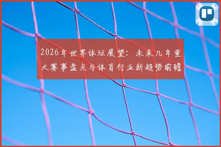 2026年世界体坛展望:未来几年重大赛事盘点与体育行业新趋势前瞻